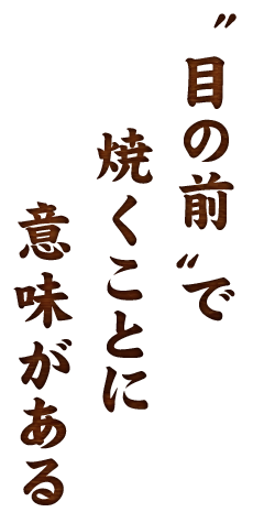 〝目の前〟で焼くことに意味がある