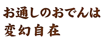 お通しのおでんは 変幻自在