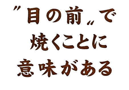 〝目の前〟で焼くことに意味がある