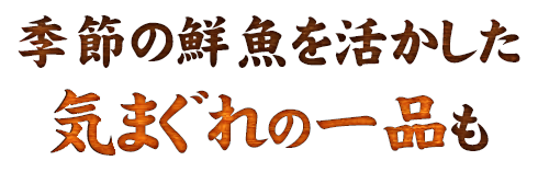 季節の鮮魚を活かした気まぐれの一品も