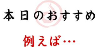 本日のおすすめ 例えば…